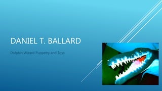 DANIEL T. BALLARD
Dolphin Wizard Puppetry and Toys
 