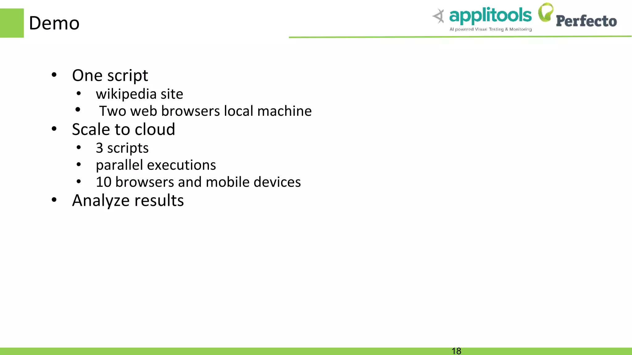 Demo • One script • wikipedia site • Two web browsers local machine • Scale to cloud • 3 scripts • parallel executions • 10 browsers and mobile devices • Analyze results 18 