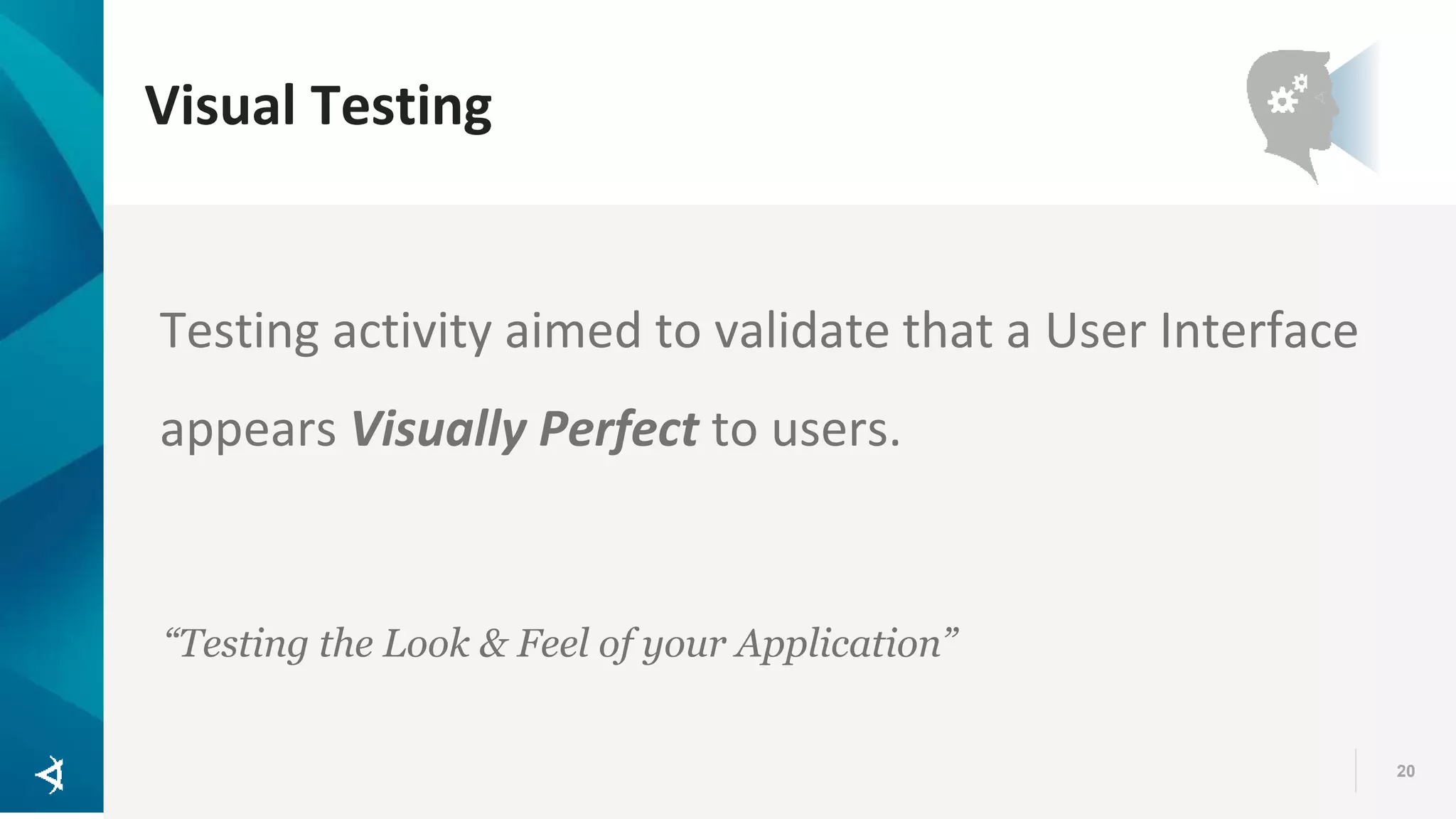 Visual Testing 20 Testing activity aimed to validate that a User Interface appears Visually Perfect to users. “Testing the Look & Feel of your Application” 