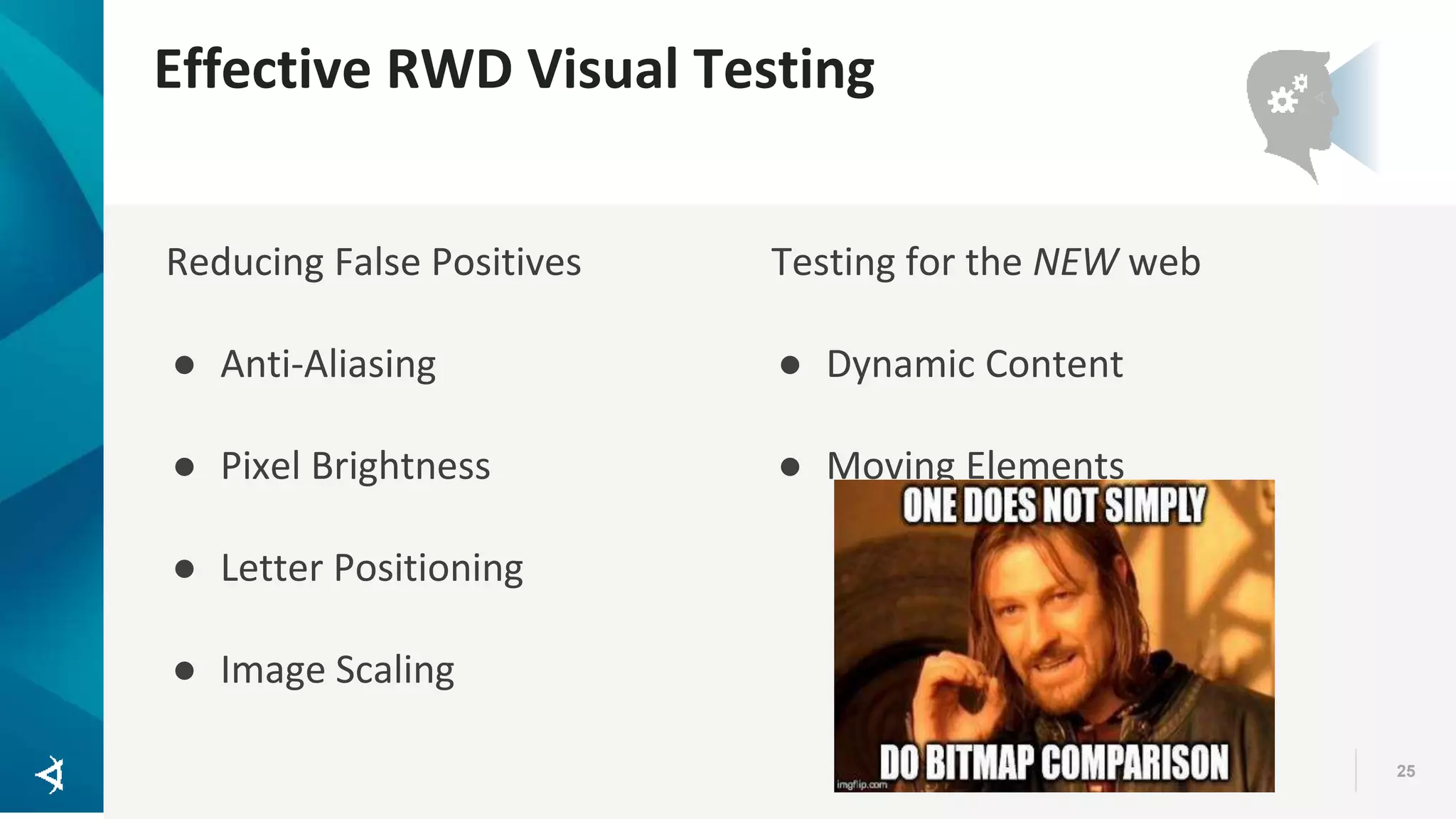 Effective RWD Visual Testing 25 Reducing False Positives ● Anti-Aliasing ● Pixel Brightness ● Letter Positioning ● Image Scaling Testing for the NEW web ● Dynamic Content ● Moving Elements 