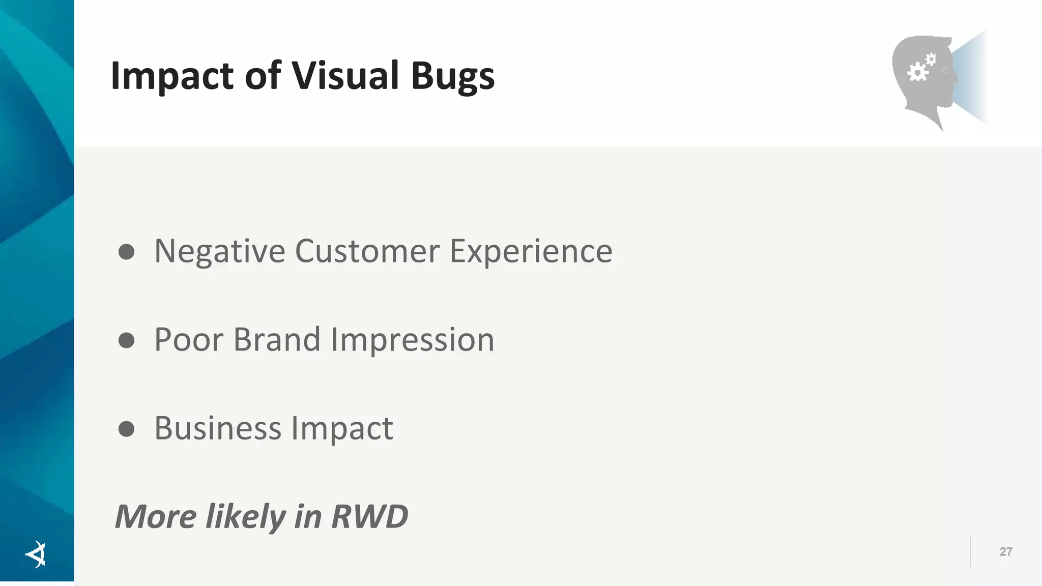 Impact of Visual Bugs 27 ● Negative Customer Experience ● Poor Brand Impression ● Business Impact More likely in RWD 