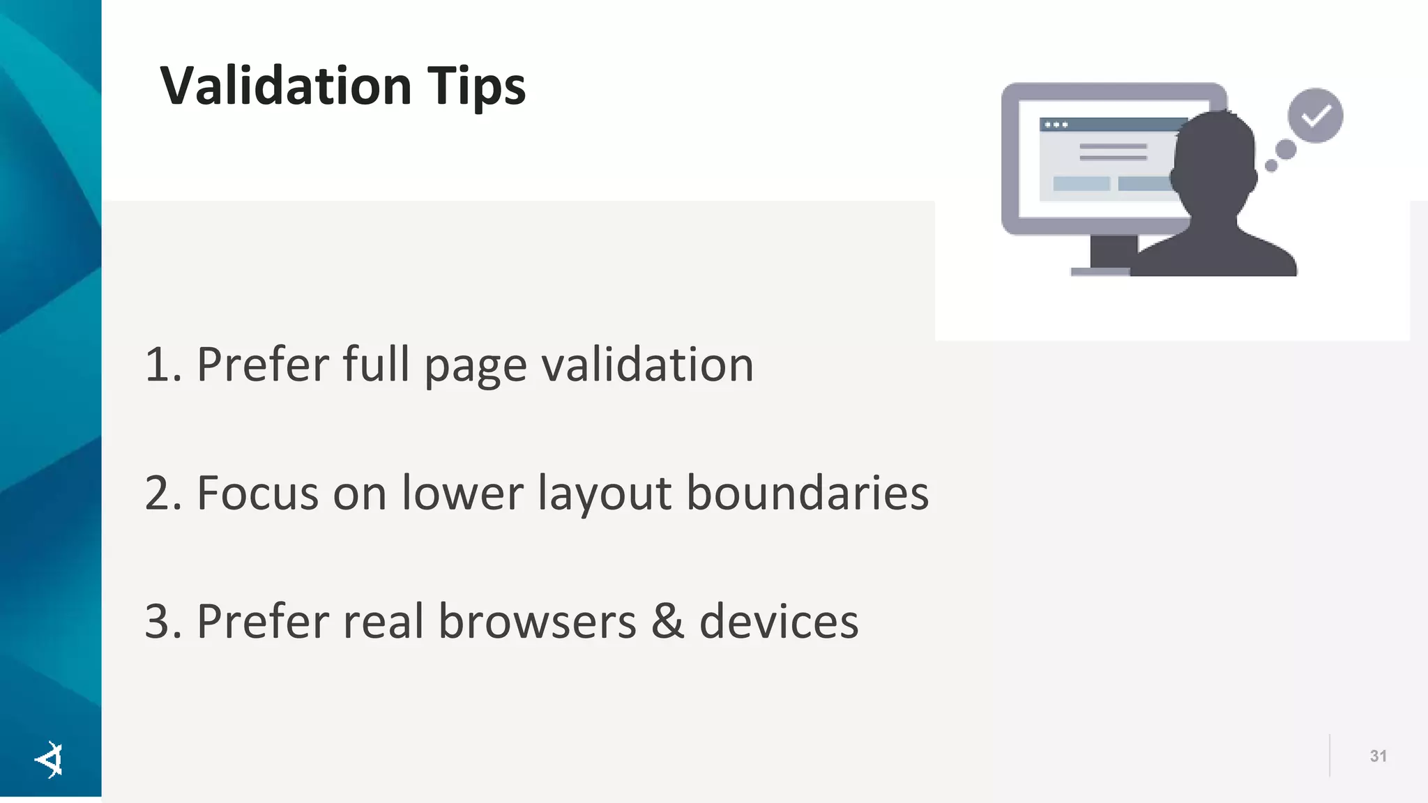 Validation Tips 31 1. Prefer full page validation 2. Focus on lower layout boundaries 3. Prefer real browsers & devices 