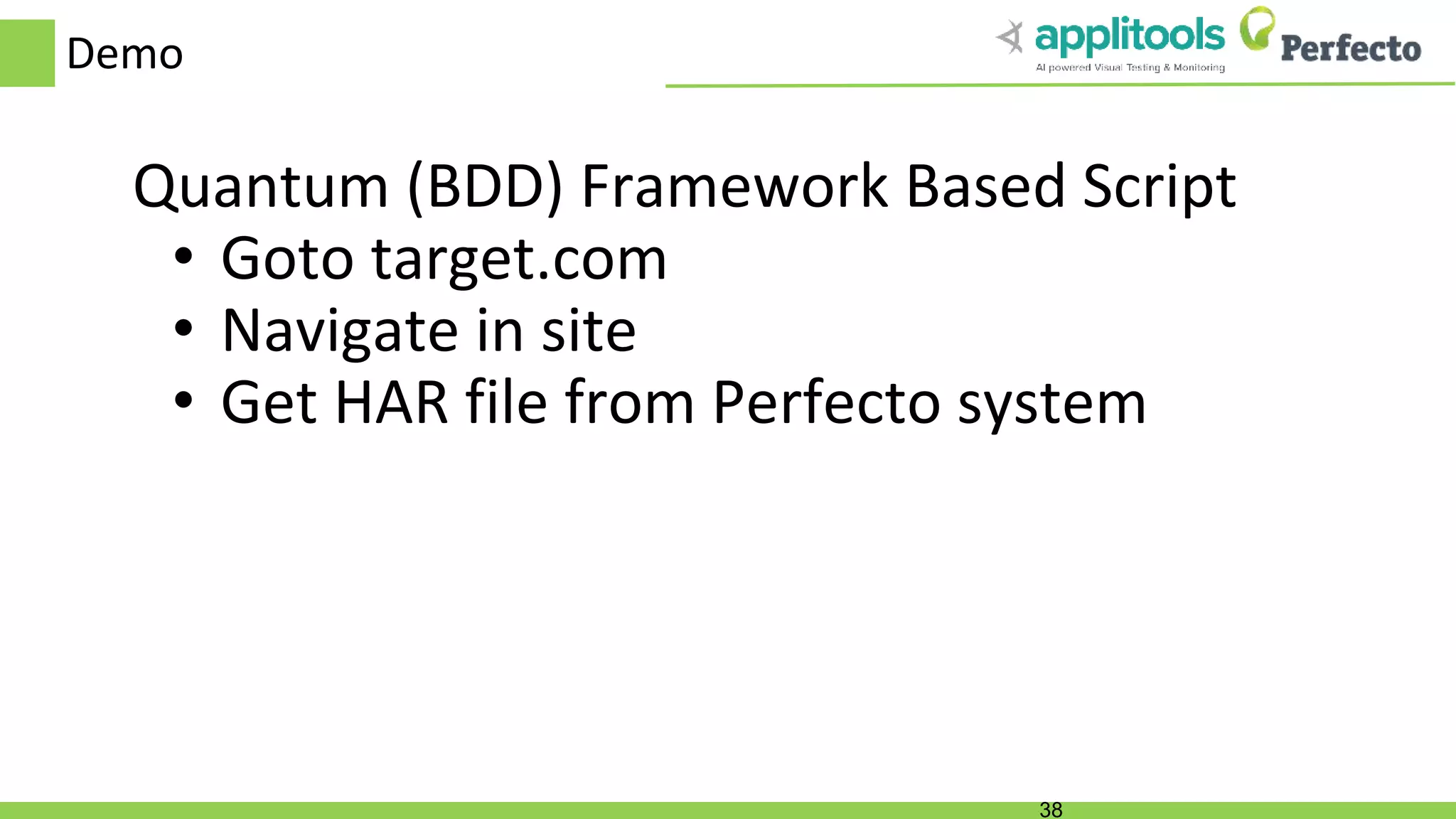 Demo Quantum (BDD) Framework Based Script • Goto target.com • Navigate in site • Get HAR file from Perfecto system 38 