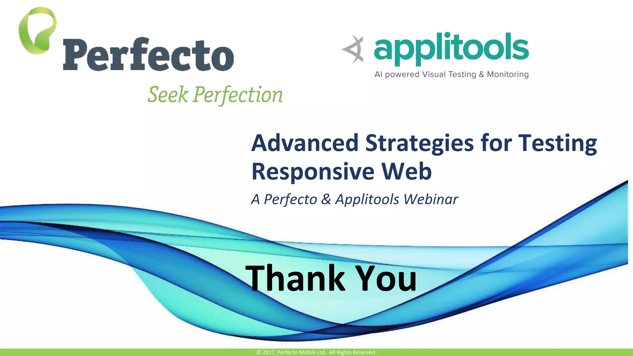 Advanced Strategies for Testing Responsive Web A Perfecto & Applitools Webinar © 2017, Perfecto Mobile Ltd. All Rights Reserved. Thank You 