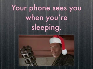 Your phone sees you
    when you’re
      sleeping.
 