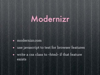 Modernizr

•   modernizr.com

•   use javascript to test for browser features

•   write a css class to <html> if that feature
    exists
 