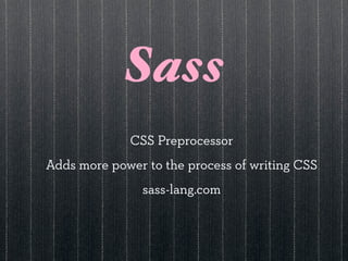 Sass
             CSS Preprocessor
Adds more power to the process of writing CSS
                sass-lang.com
 