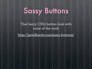Sassy Buttons
 That fancy CSS3 button look with
         none of the work
http://jaredhardy.com/sassy-buttons/
 