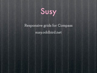 Susy
Responsive grids for Compass
      susy.oddbird.net
 