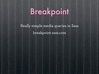 Breakpoint
Really simple media queries in Sass
       breakpoint-sass.com
 