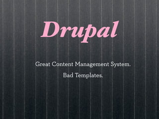 Drupal
Great Content Management System.
         Bad Templates.
 