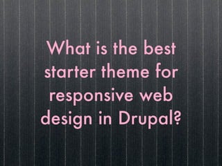 What is the best
starter theme for
 responsive web
design in Drupal?
 
