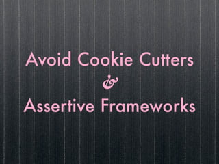 Avoid Cookie Cutters
          &
Assertive Frameworks
 