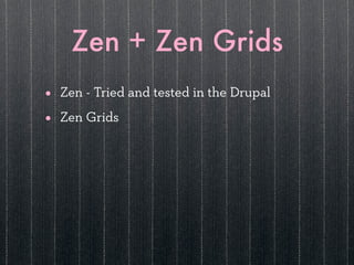 Zen + Zen Grids
•   Zen - Tried and tested in the Drupal

•   Zen Grids
 