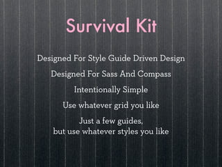 Survival Kit
Designed For Style Guide Driven Design
   Designed For Sass And Compass
         Intentionally Simple
      Use whatever grid you like
           Just a few guides,
    but use whatever styles you like
 