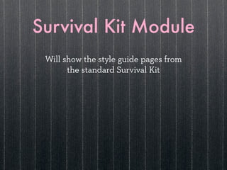 Survival Kit Module
 Will show the style guide pages from
       the standard Survival Kit
 