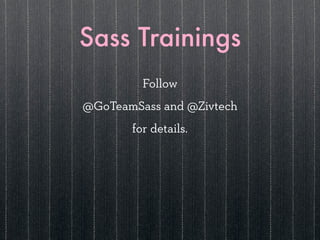 Sass Trainings
         Follow
@GoTeamSass and @Zivtech
       for details.
 