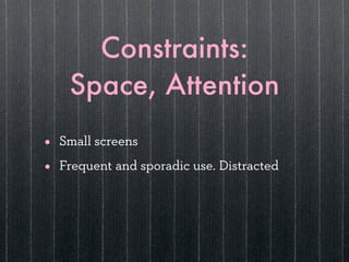 Constraints:
     Space, Attention
•   Small screens

•   Frequent and sporadic use. Distracted
 