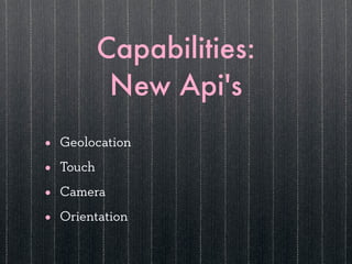 Capabilities:
             New Api's
•   Geolocation

•   Touch

•   Camera

•   Orientation
 
