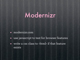 Modernizr

•   modernizr.com

•   use javascript to test for browser features

•   write a css class to <html> if that fea...