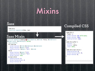 Mixins
Sass
                      Compiled CSS

Sass Mixin
 