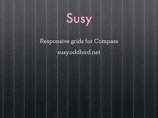 Susy
Responsive grids for Compass
      susy.oddbird.net
 