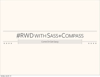 #RWD WITH SASS+COMPASS
                              Come On Get Sassy




Sunday, July 22, 12
 