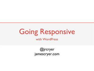 Going Responsive
    with WordPress


       @jrcryer
    jamescryer.com
 