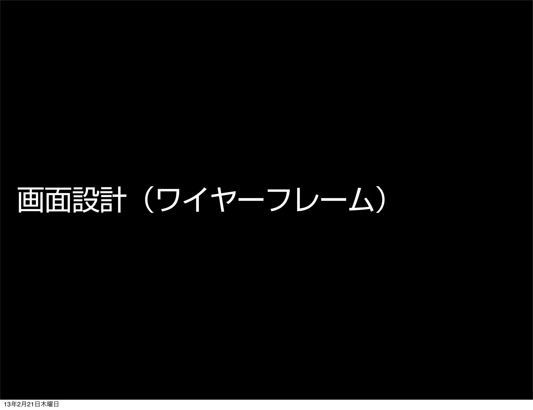 画面設計（ワイヤーフレーム）




13年2月21日木曜日
 