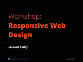 @IRISHSTU #RWD WORKSHOP 25 JUNE 2013
Workshop:
Responsive Web
Design
Stewart Curry
 