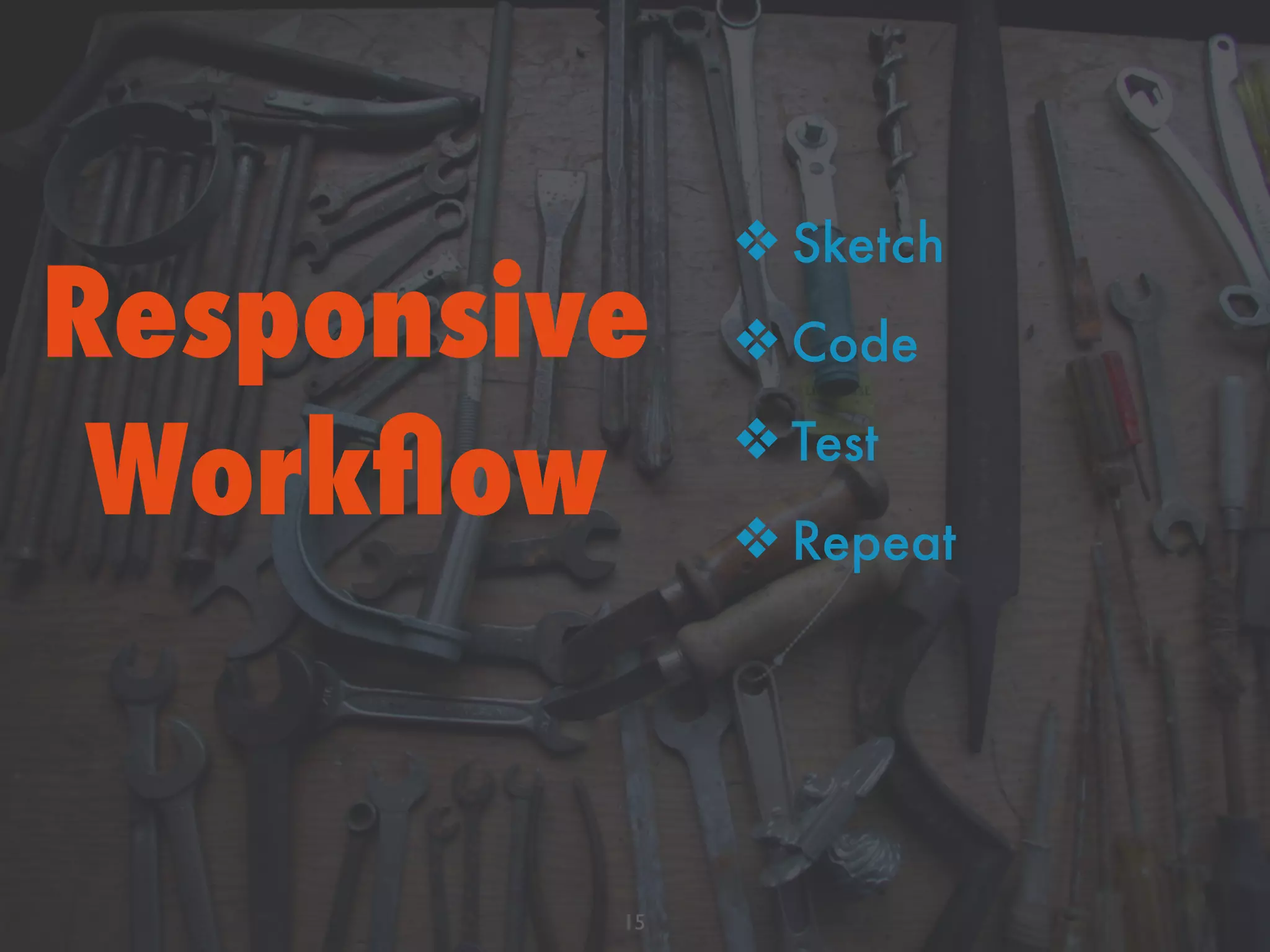 Responsive
Workﬂow
15
❖ Sketch
❖ Code
❖ Test
❖ Repeat
 