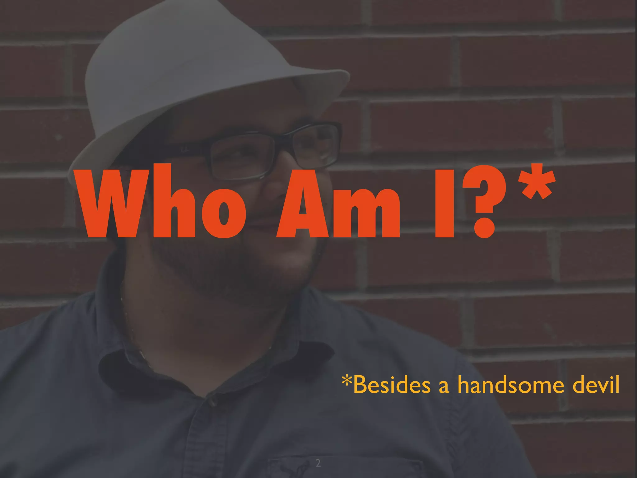 Who Am I?*
2
*Besides a handsome devil
 