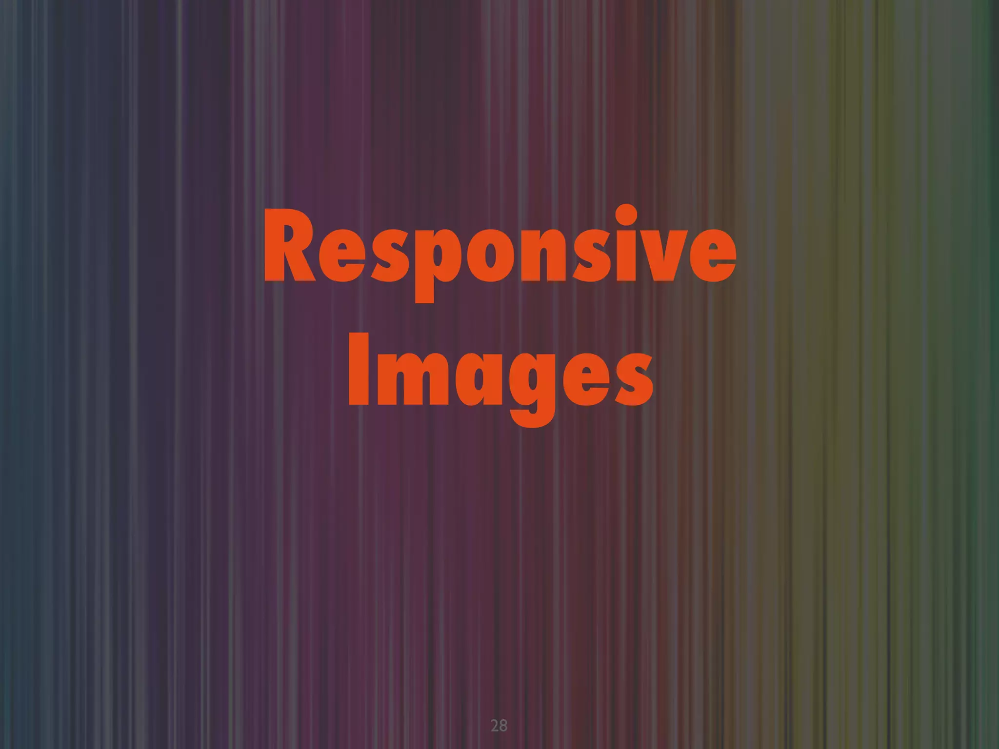 Responsive
Images
28
 