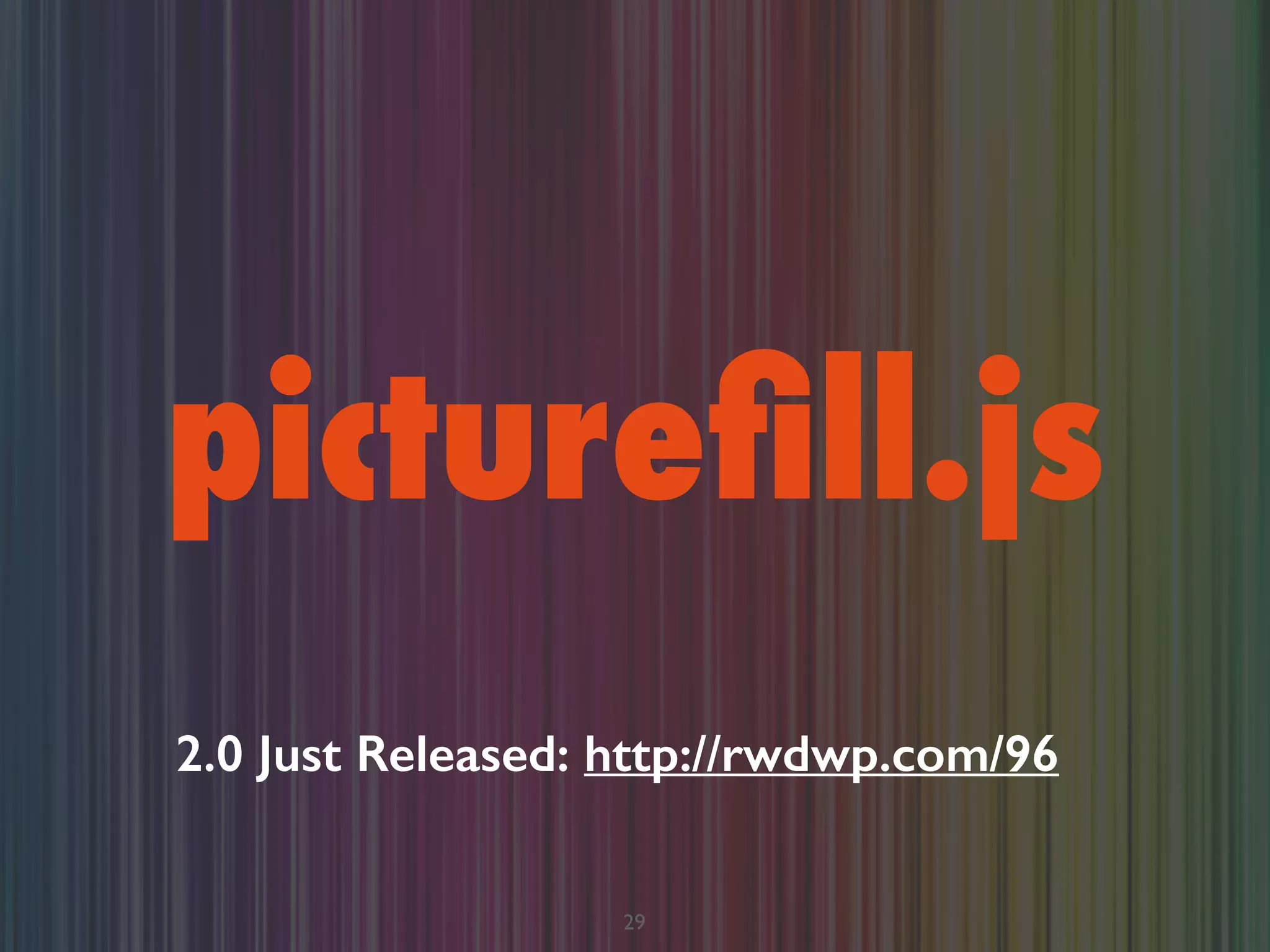 pictureﬁll.js
29
2.0 Just Released: http://rwdwp.com/96
 