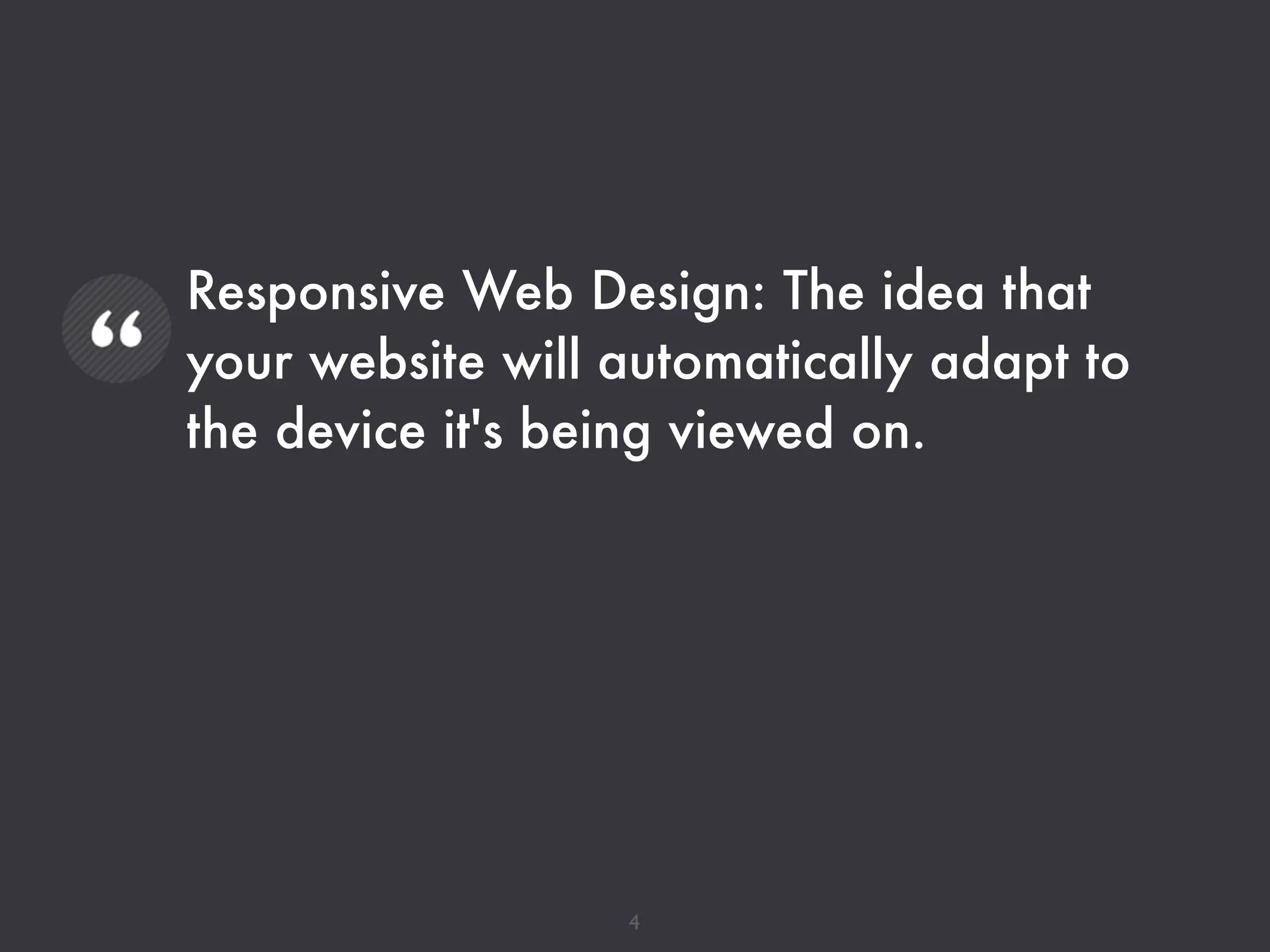 Responsive Web Design: The idea that
your website will automatically adapt to
the device it's being viewed on.
4
 