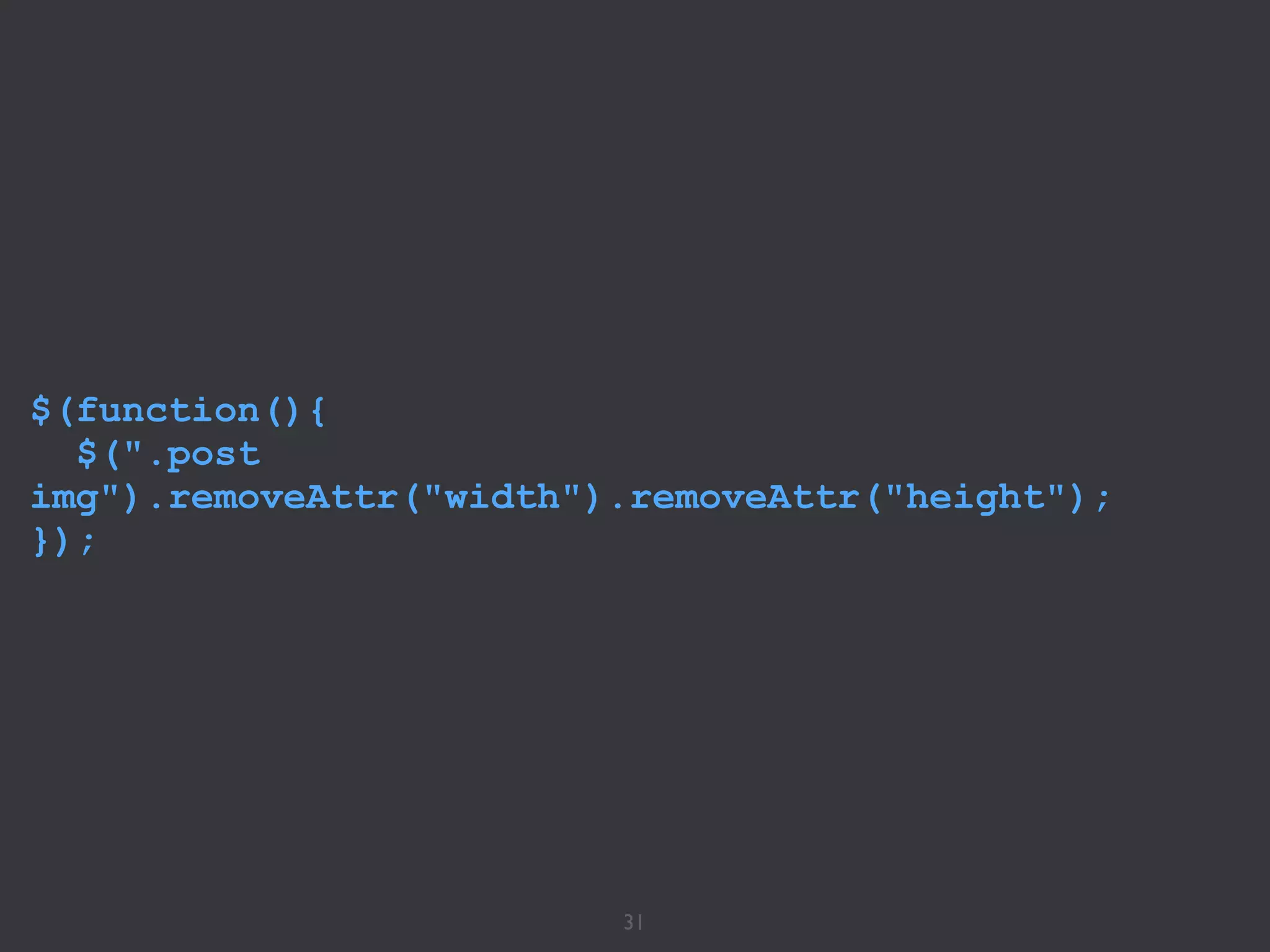31
$(function(){
$(".post
img").removeAttr("width").removeAttr("height");
});
 