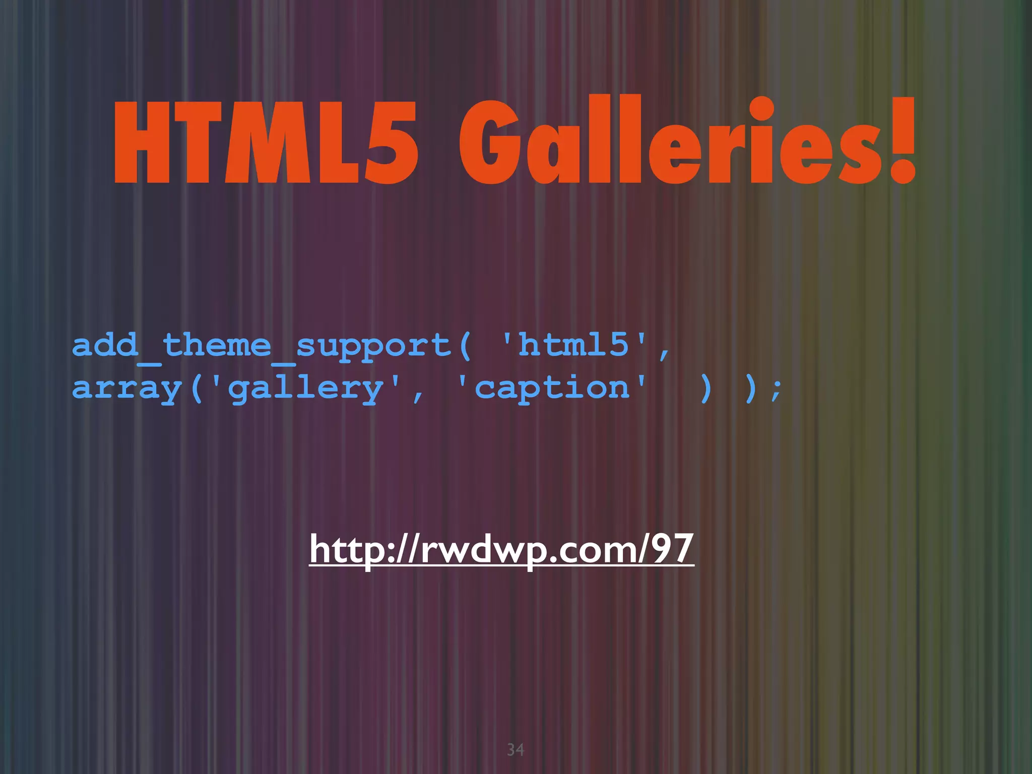 HTML5 Galleries!
34
add_theme_support( 'html5',
array('gallery', 'caption' ) );
http://rwdwp.com/97
 