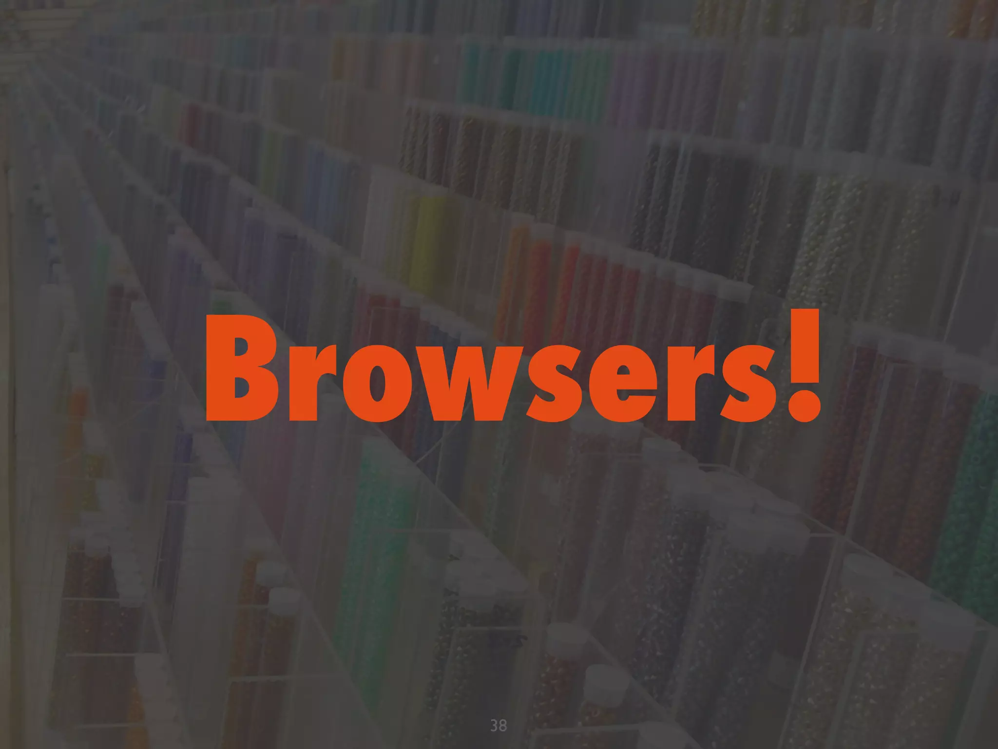 ❖ The device’s native browser (Safari,
Browser, etc)
❖ Chrome on Android and iOS
❖ Mobile Opera
❖ Dolphin
❖ Mobile Firefox
Browsers!
38
 