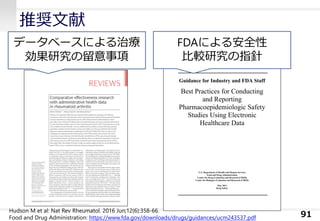 推奨文献
91
データベースによる治療
効果研究の留意事項
Hudson M et al: Nat Rev Rheumatol. 2016 Jun;12(6):358-66.
Food and Drug Administration: https://www.fda.gov/downloads/drugs/guidances/ucm243537.pdf
FDAによる安全性
比較研究の指針
 