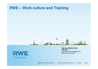 RWE Power AG / RWE Generation SE Technical Training Department GHP-GZ-T PAGE 1
Dipl.-Ing. Wilhelm Stock
GHP-GZ-T
Technical Training Department
RWE Power AG, Köln
29/07/2016
RWE – Work culture and Training
 