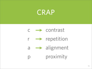 CRAP

c    contrast
r    repetition
a    alignment
p    proximity
                  103