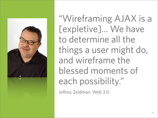 “Wireframing AJAX is a
[expletive]... We have
to determine all the
things a user might do,
and wireframe the
blessed momen...