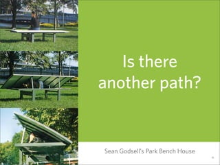 Is there
another path?


Sean Godsell’s Park Bench House
                                  16