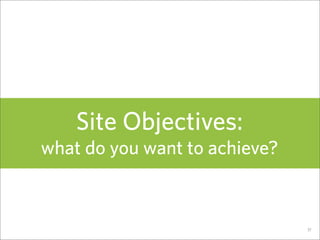 Site Objectives:
what do you want to achieve?


                               37