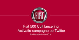 Fiat 500 Cult lancering
Activatie-campagne op Twitter
The Netherlands – 04/07/14
 