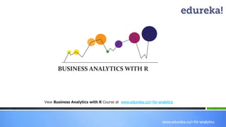 View Business Analytics with R Course at www.edureka.co/r-for-analytics 
www.edureka.co/r-for-analytics 
BUSINESS ANALYTICS WITH R 
 
