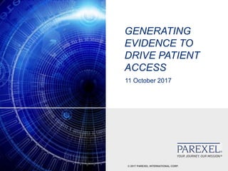 © 2017 PAREXEL INTERNATIONAL CORP.
GENERATING
EVIDENCE TO
DRIVE PATIENT
ACCESS
11 October 2017
 