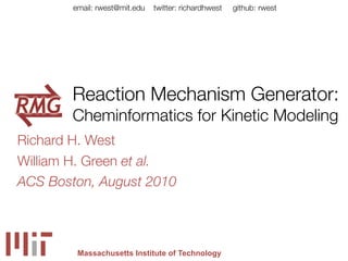 email: rwest@mit.edu   twitter: richardhwest   github: rwest




       Reaction Mechanism Generator:
       Cheminformatics for Kinetic Modeling
Richard H. West
William H. Green et al.
ACS Boston, August 2010




         Massachusetts Institute of Technology
 