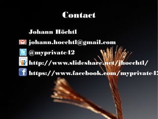 Contact
    Johann Höchtl
    johann.hoechtl@gmail.com
    @myprivate42
    http://www.slideshare.net/jhoechtl/
    https://www.facebook.com/myprivate42
●
 