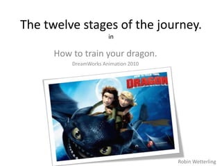 The twelve stages of the journey.
in
How to train your dragon.
DreamWorks Animation 2010
Robin Wetterling
 